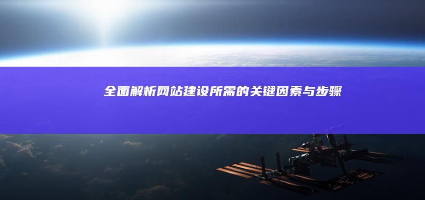 全面解析：网站建设所需的关键因素与步骤